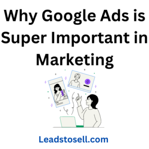 Why Google Ads is Super Important in Marketing